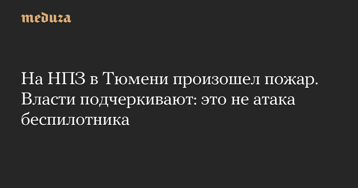 На НПЗ в Тюмени произошел пожар. Власти подчеркивают: это не атака беспилотника