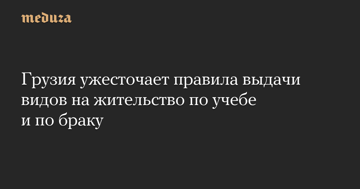 Грузия ужесточает правила выдачи видов на жительство по учеб