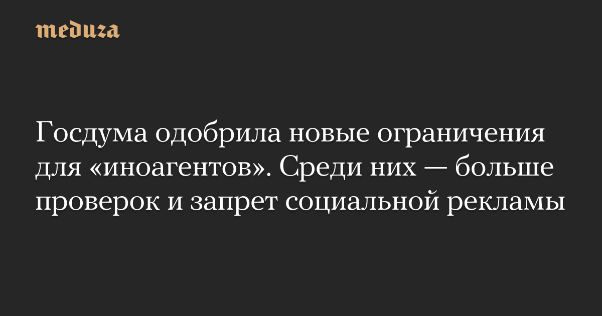Госдума одобрила новые ограничения для «иноагентов». Среди н