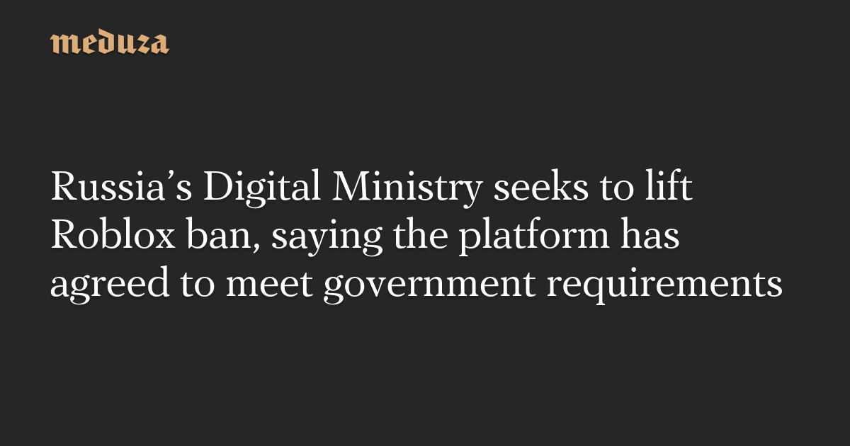 Russia’s Digital Ministry seeks to lift Roblox ban, saying the platform has agreed to meet government requirements