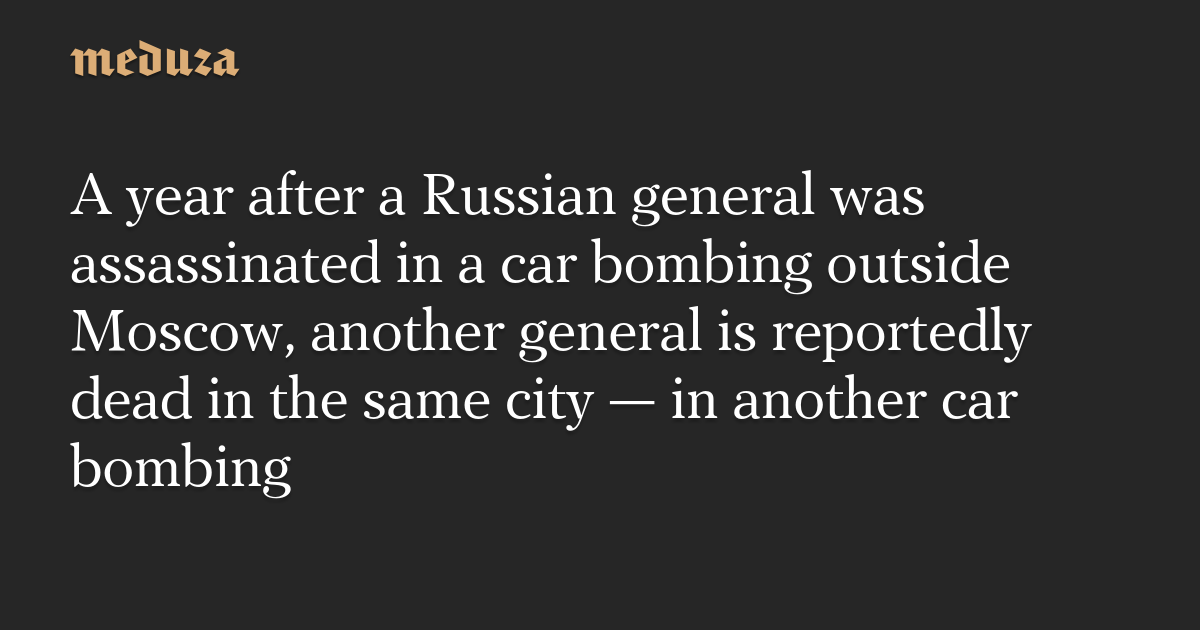 A year after a Russian general was assassinated in a car bombing outside Moscow, another general is reportedly dead in the same city — in another car bombing