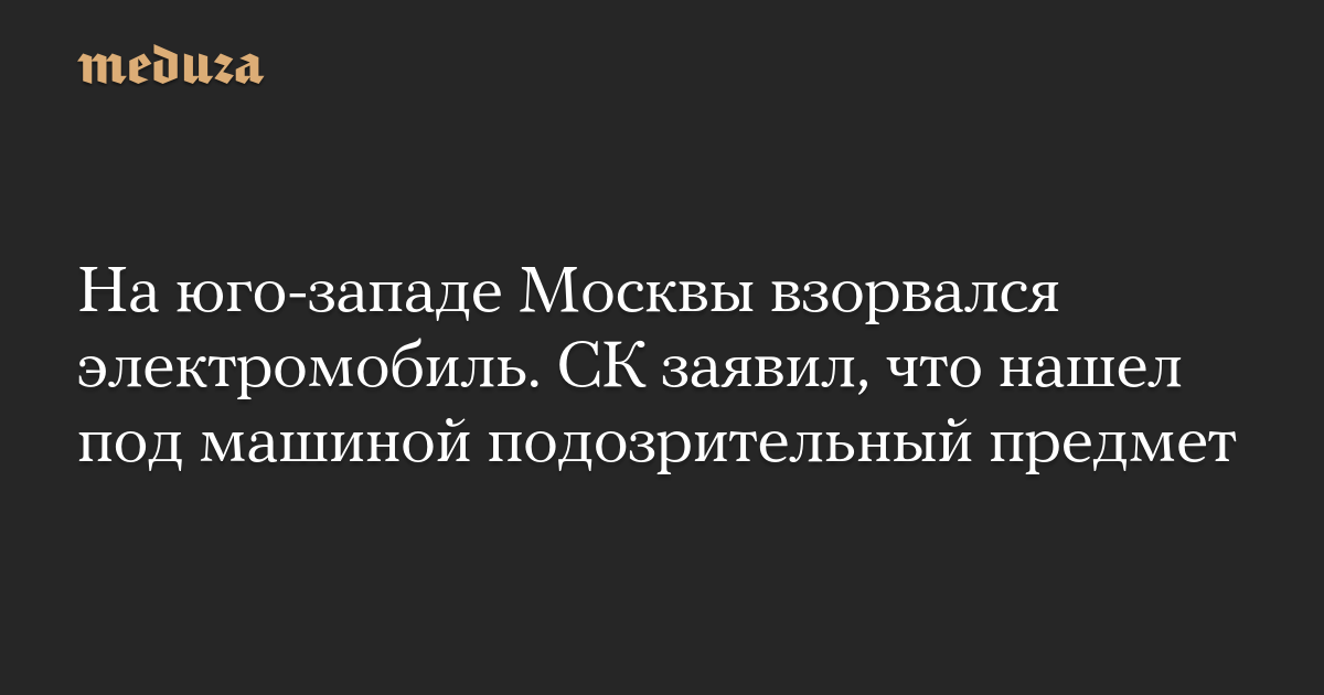 На юго-западе Москвы взорвался электромобиль. СК з
