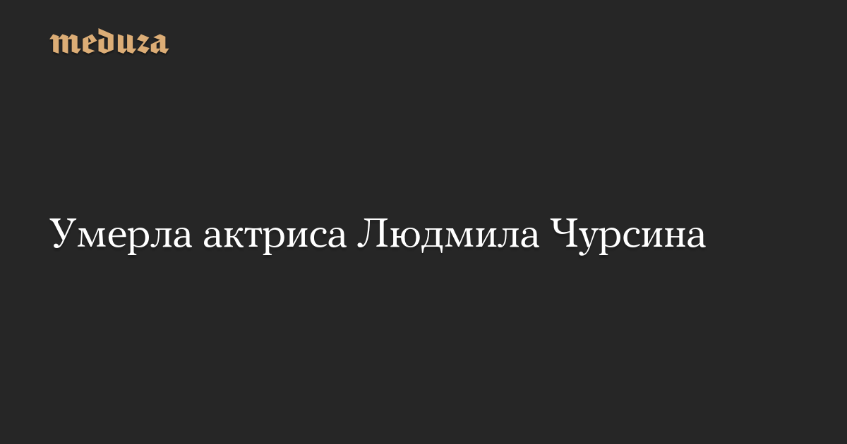 Умерла актриса Людмила Чурсина