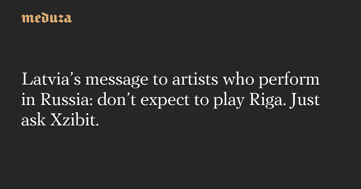 Latvia’s message to artists who perform in Russia: don’t expect to play Riga. Just ask Xzibit.