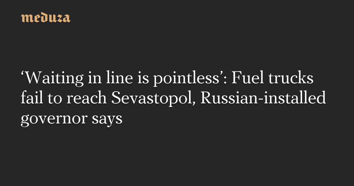 ‘Waiting in line is pointless’: Fuel trucks fail to reach Sevastopol, Russian-installed governor says