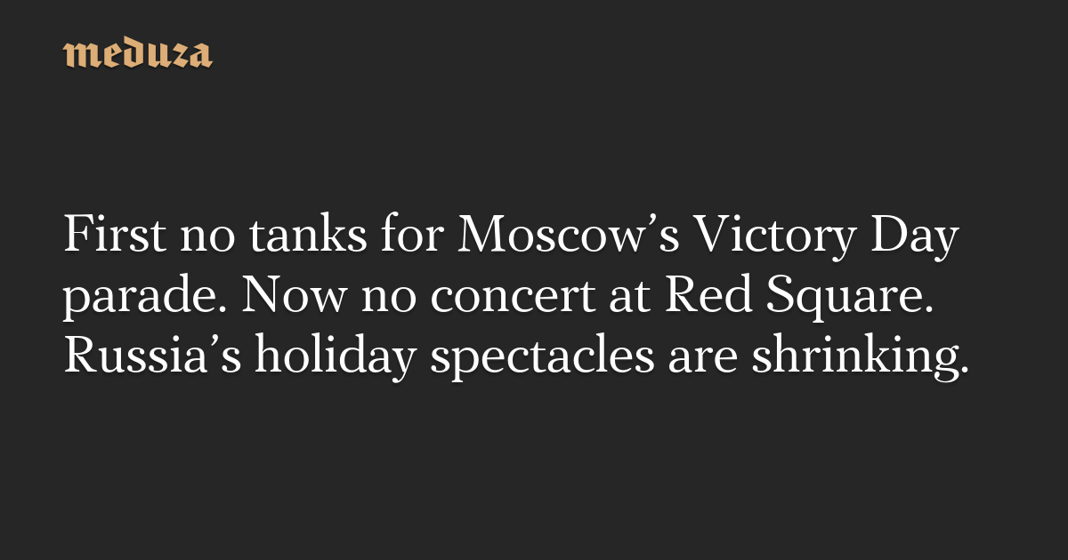 First no tanks for Moscow’s Victory Day parade. Now no concert at Red Square. Russia’s holiday spectacles are shrinking.