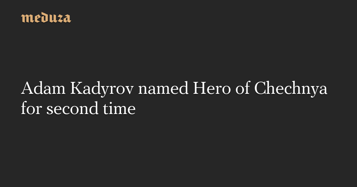 Adam Kadyrov named Hero of Chechnya for second time