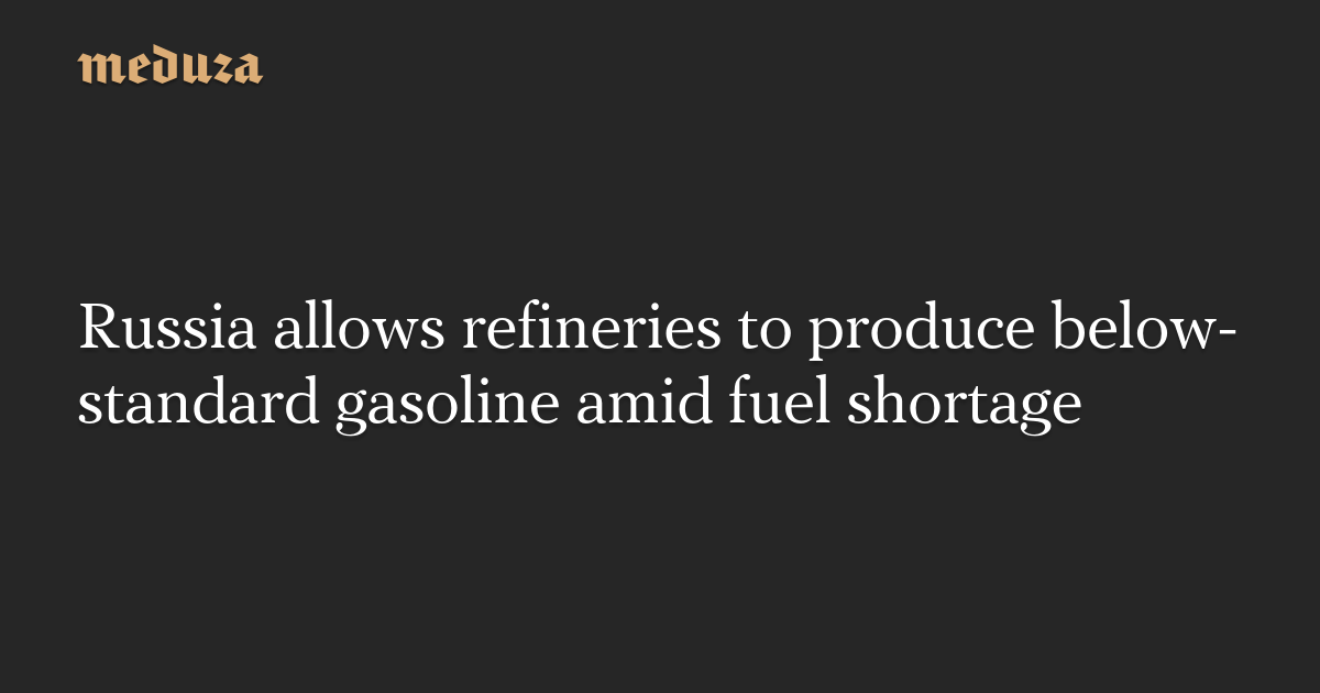 Russia allows refineries to produce below-standard gasoline amid fuel shortage