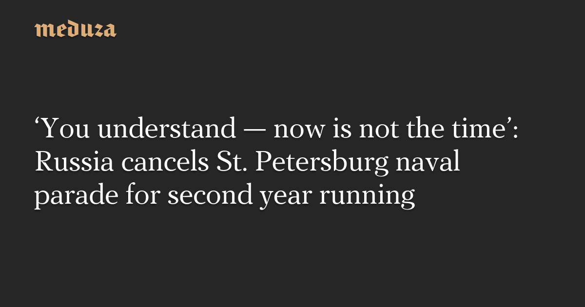 ‘You understand — now is not the time’: Russia cancels St. Petersburg naval parade for second year running