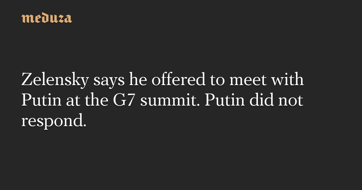Zelensky says he offered to meet with Putin at the G7 summit. Putin did not respond.