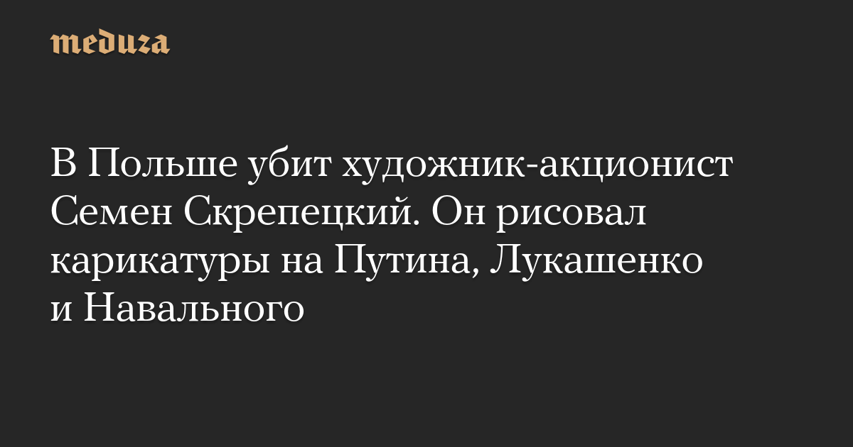 В Польше убит художник-акционист Семен Скрепецкий. Он рисовал карикатуры на Путина, Лукашенко и Навального
