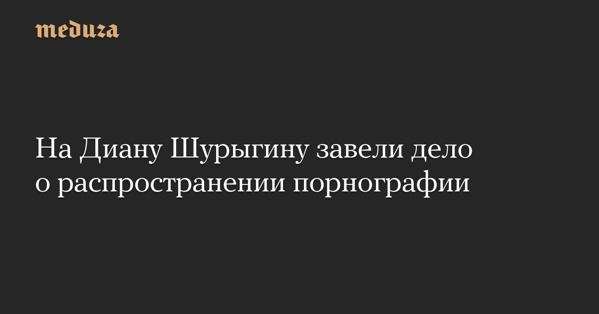 На Диану Шурыгину завели дело о распространении порнографии