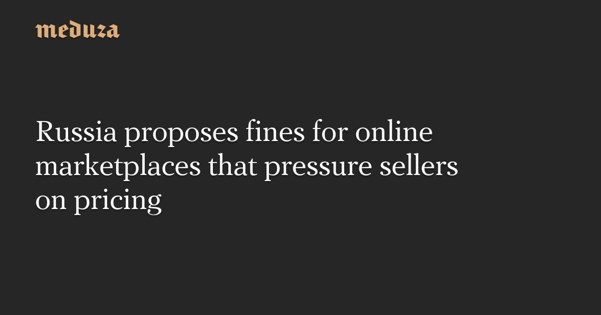 Russia proposes fines for online marketplaces that pressure sellers on pricing