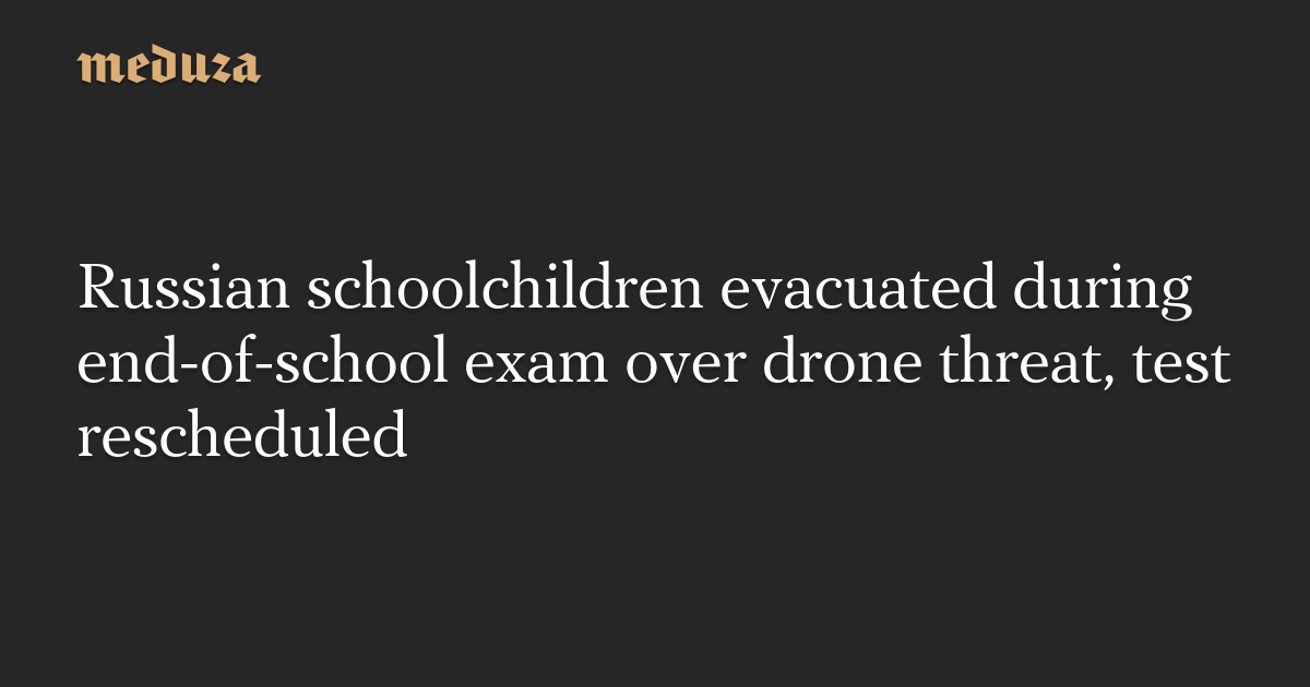 Russian schoolchildren evacuated during end-of-school exam over drone threat, test rescheduled