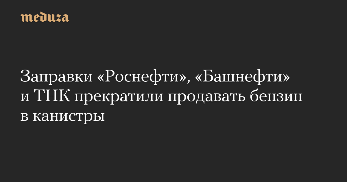 Заправки «Роснефти», «Башнефти» и ТНК прекратили продавать бензин в канистры