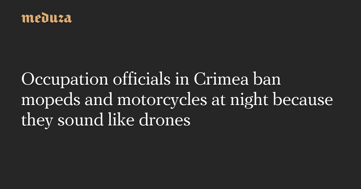 Occupation officials in Crimea ban mopeds and motorcycles at night because they sound like drones