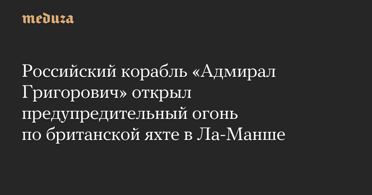 Российский корабль «Адмирал Григорович» открыл предупредительный огонь по британской яхте в Ла-Манше