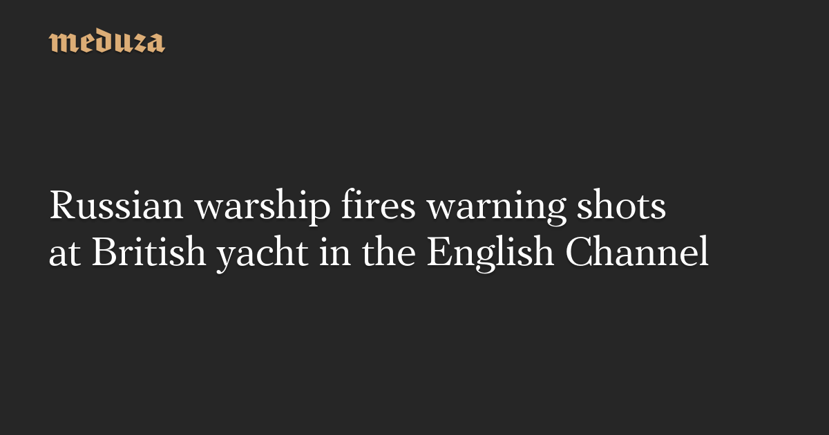 Russian warship fires warning shots at British yacht in the English Channel