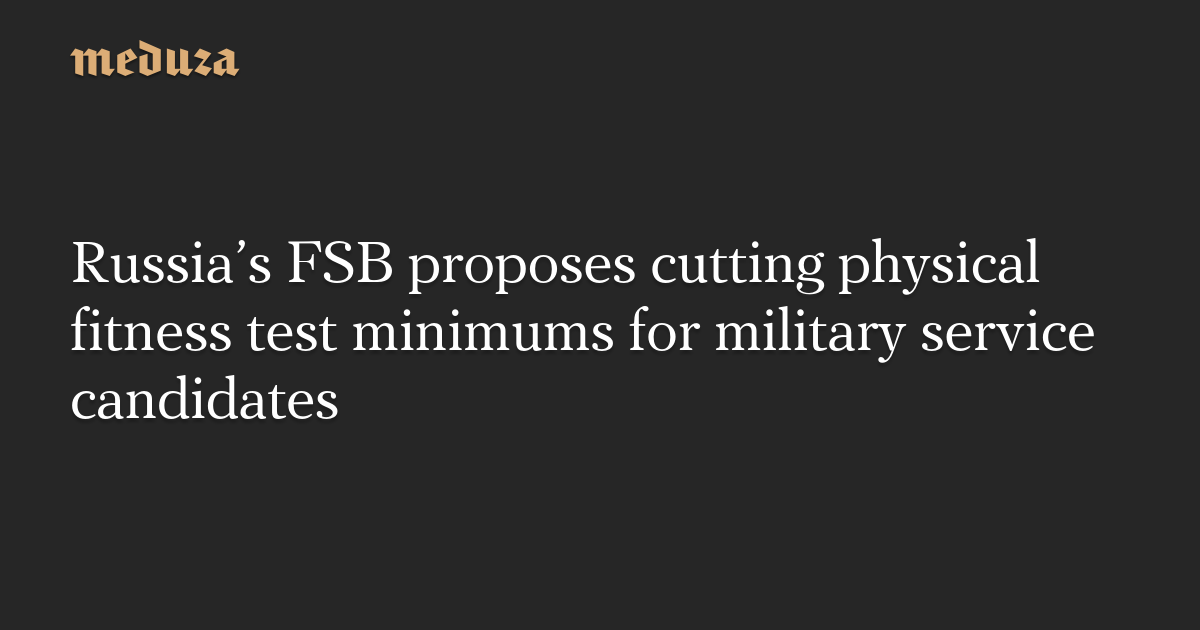 Russia’s FSB proposes cutting physical fitness test minimums for military service candidates