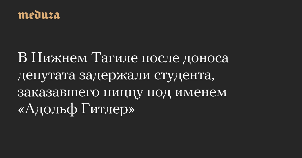 В Нижнем Тагиле после доноса депутата задержали студента, заказавшего пиццу под именем «Адольф Гитлер»