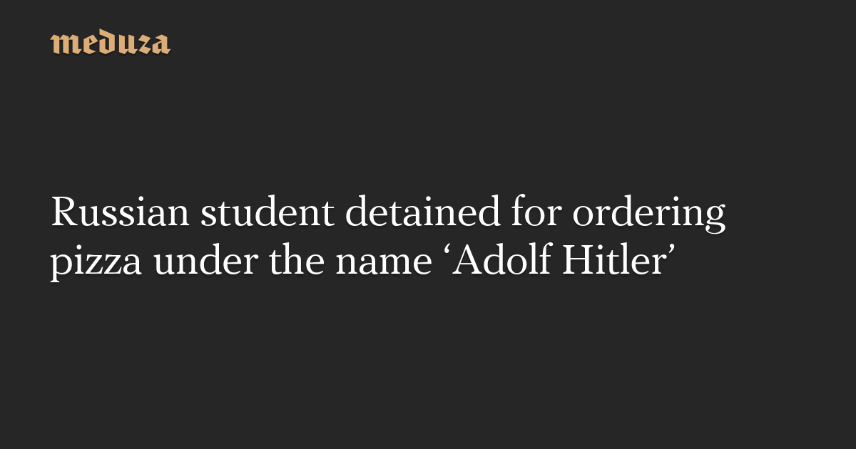 Russian student detained for ordering pizza under the name ‘Adolf Hitler’
