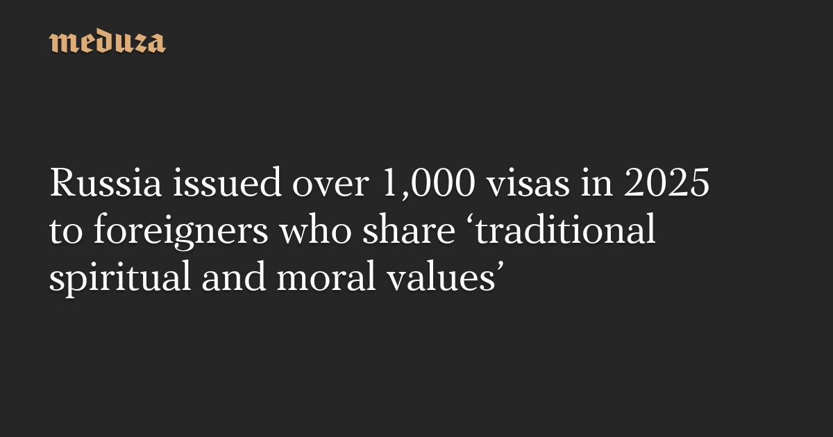 Russia issued over 1,000 visas in 2025 to foreigners who share ‘traditional spiritual and moral values’
