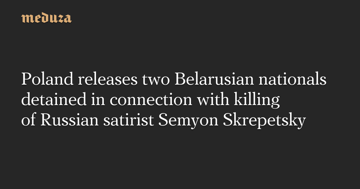 Poland releases two Belarusian nationals detained in connection with killing of Russian satirist Semyon Skrepetsky