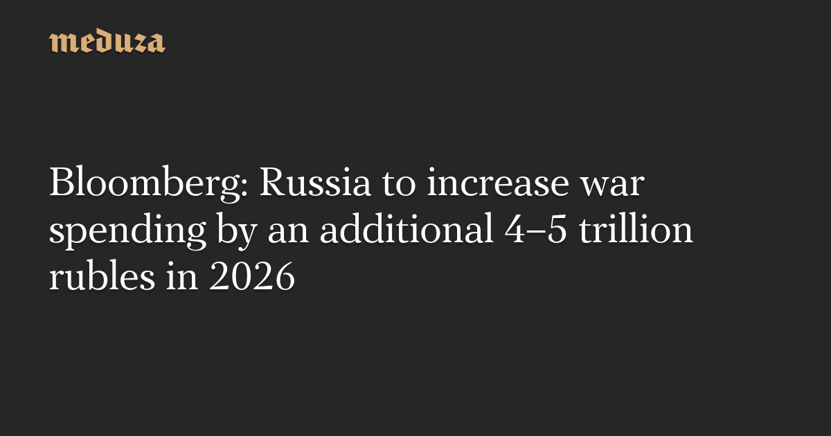 Bloomberg: Russia to increase war spending by an additional 4–5 trillion rubles in 2026