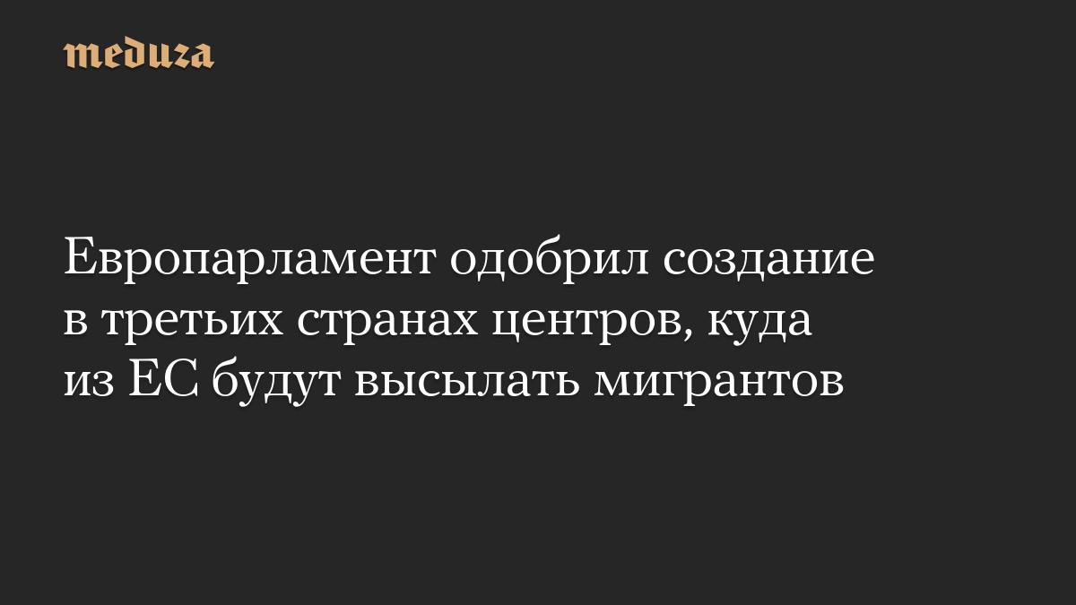 Европарламент одобрил создание в третьих странах центров, куда из ЕС будут высылать мигрантов
