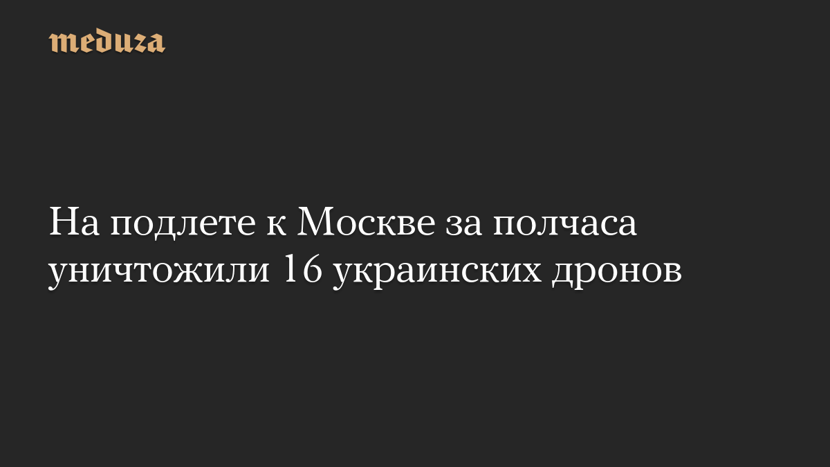 На подлете к Москве за полчаса уничтожили 16 украинских дронов