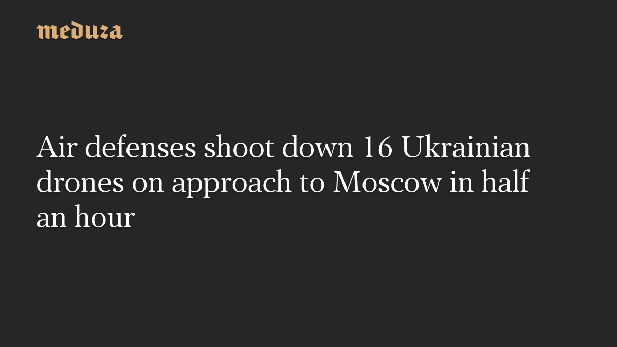 Air defenses shoot down 16 Ukrainian drones on approach to Moscow in half an hour