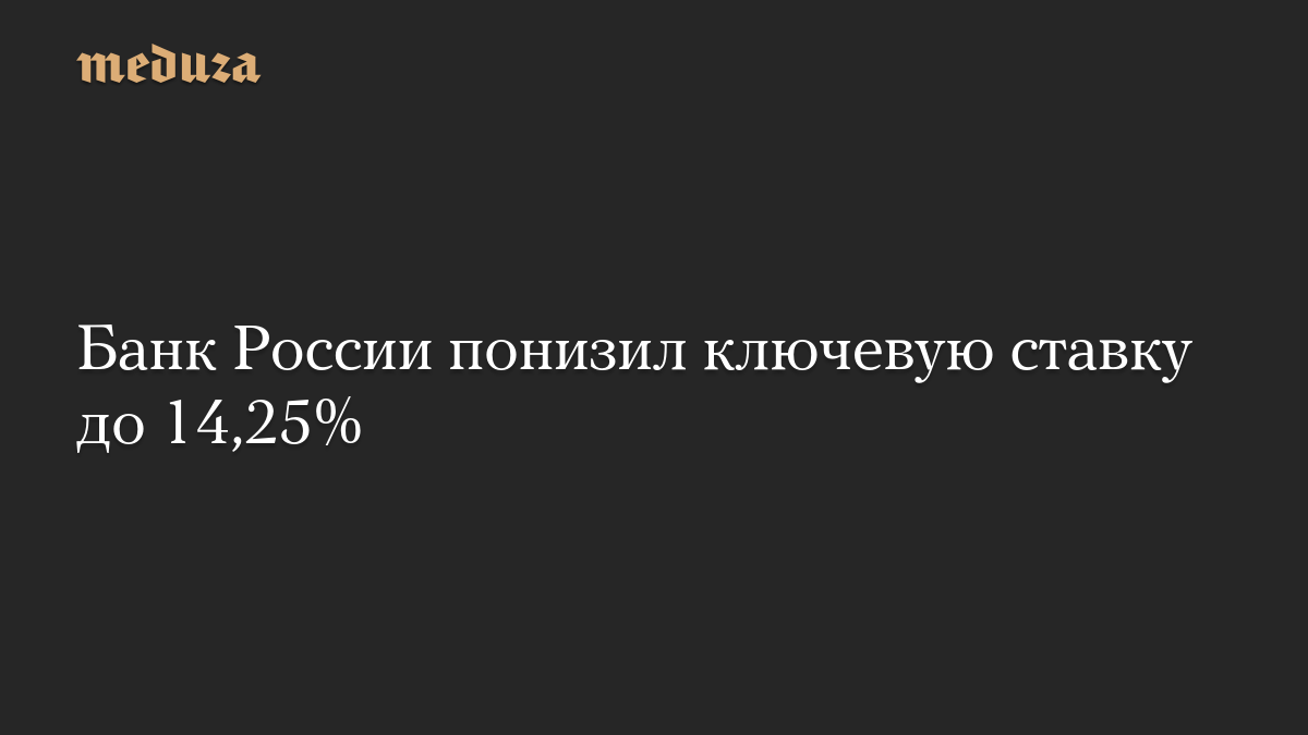 Банк России понизил ключевую ставку до 14,25%