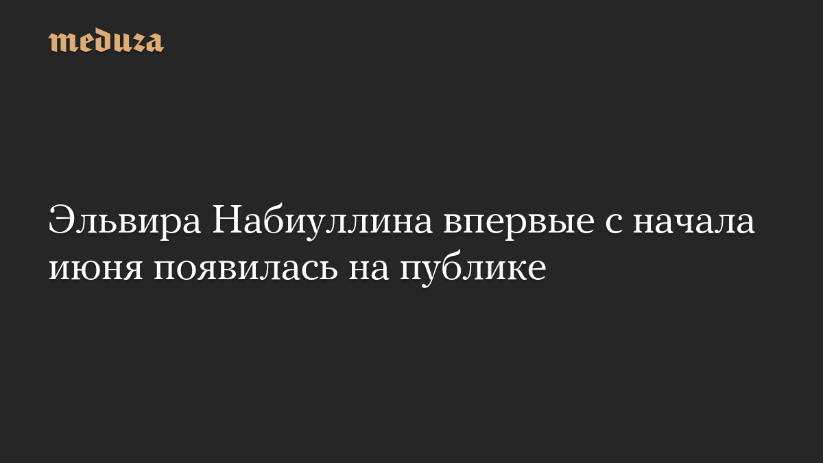 Эльвира Набиуллина впервые с начала июня появилась на публике
