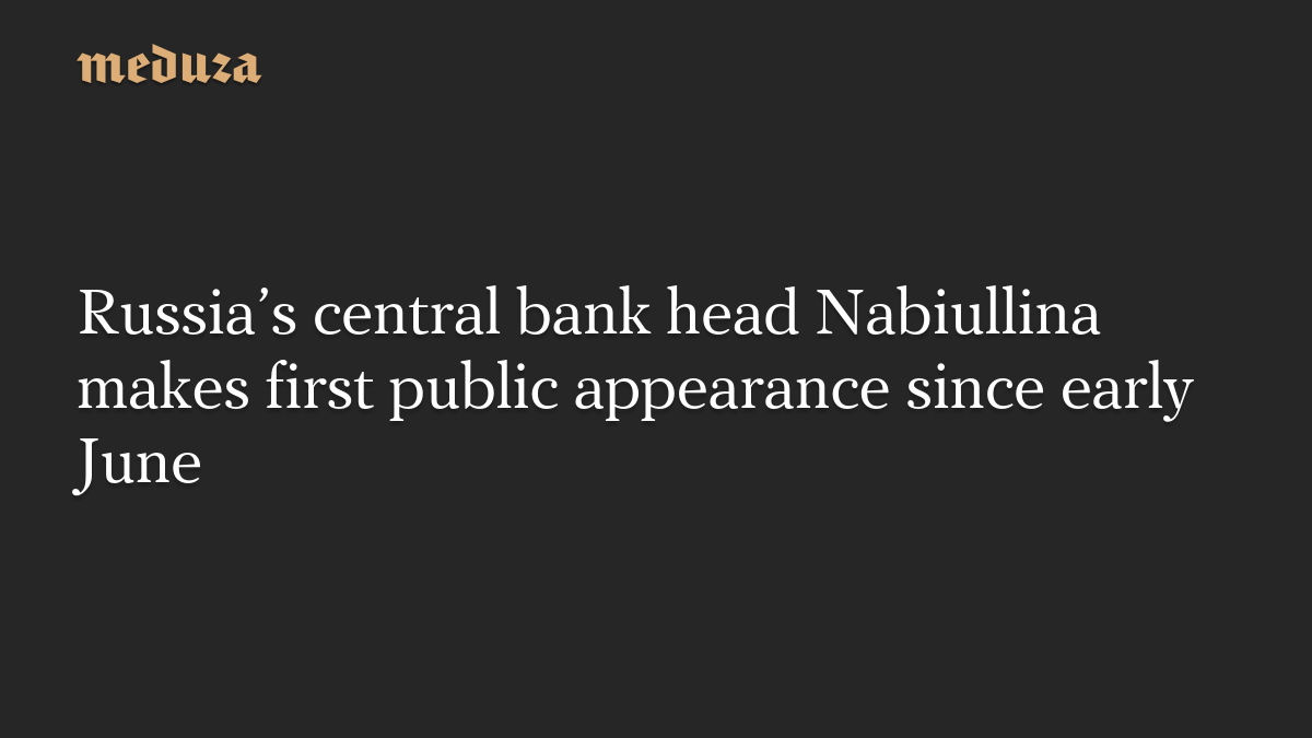 Russia’s central bank head Nabiullina makes first public appearance since early June
