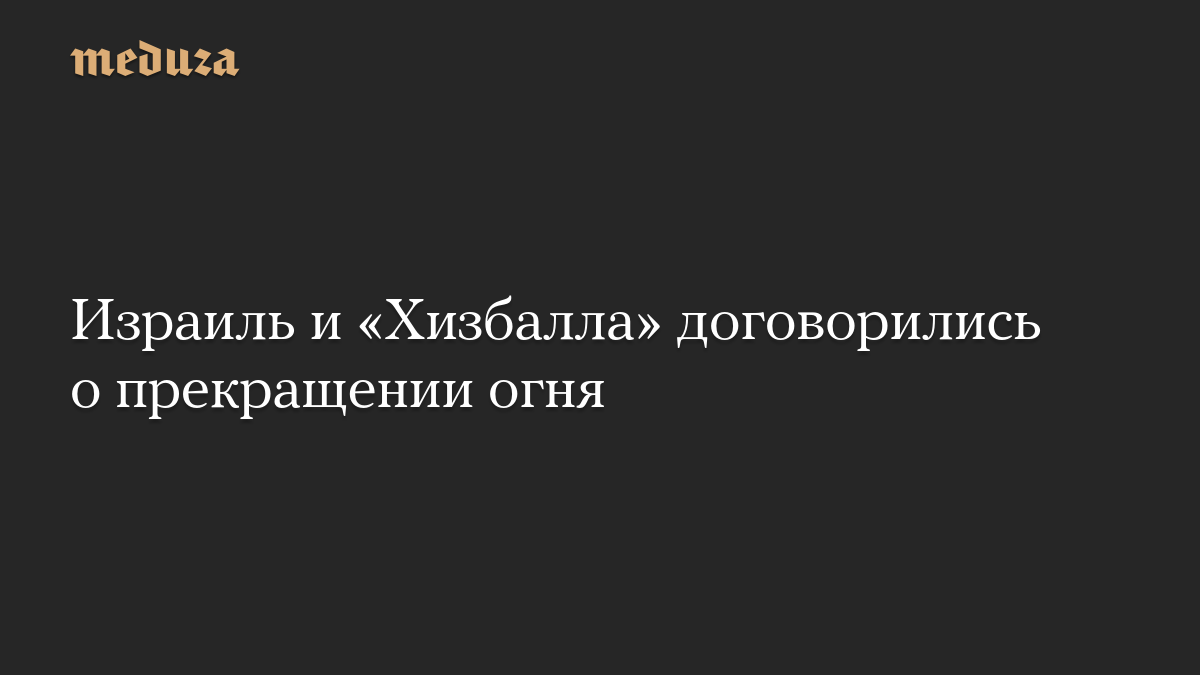 Израиль и «Хизбалла» договорились о прекращении огня