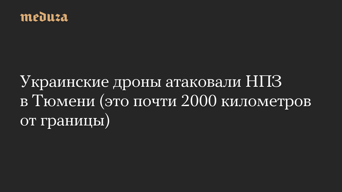 Украинские дроны атаковали НПЗ в Тюмени (это почти 2000 километров от границы)