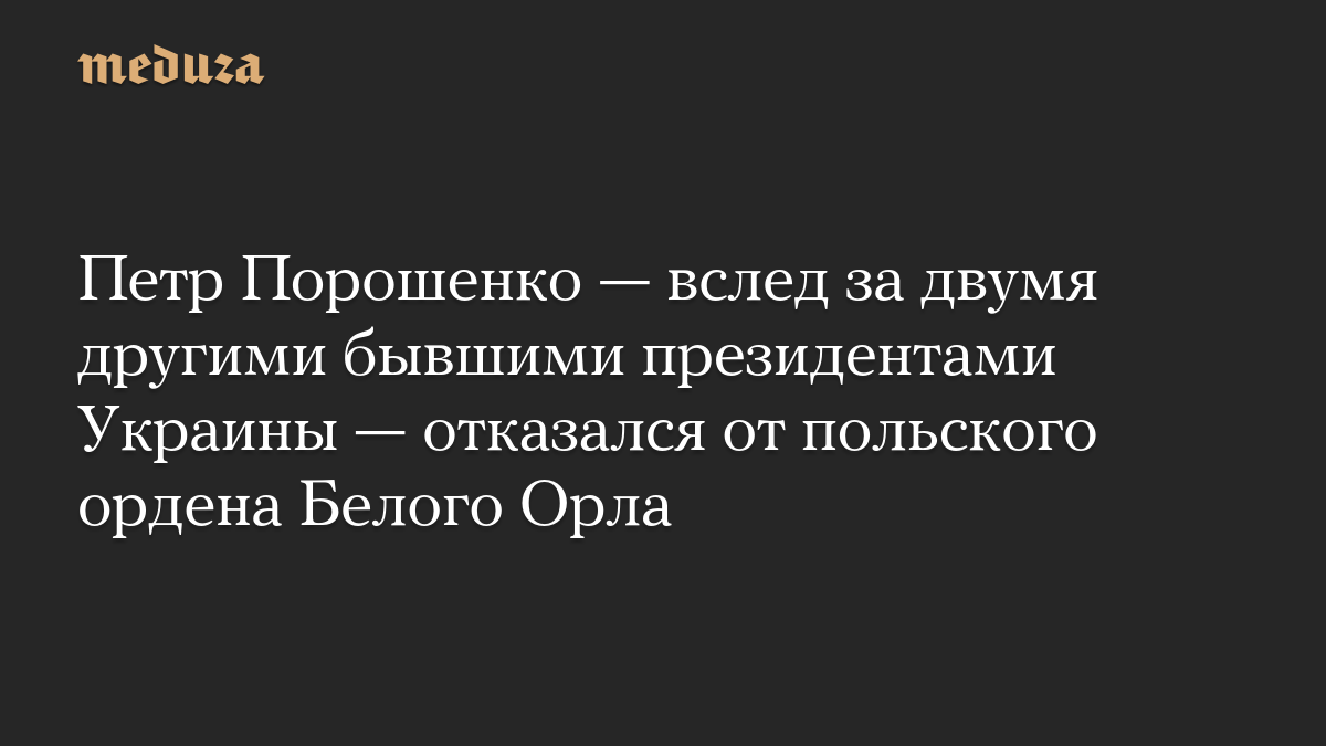 Петр Порошенко — вслед за двумя другими бывшими президентами Украины — отказался от польского ордена Белого Орла
