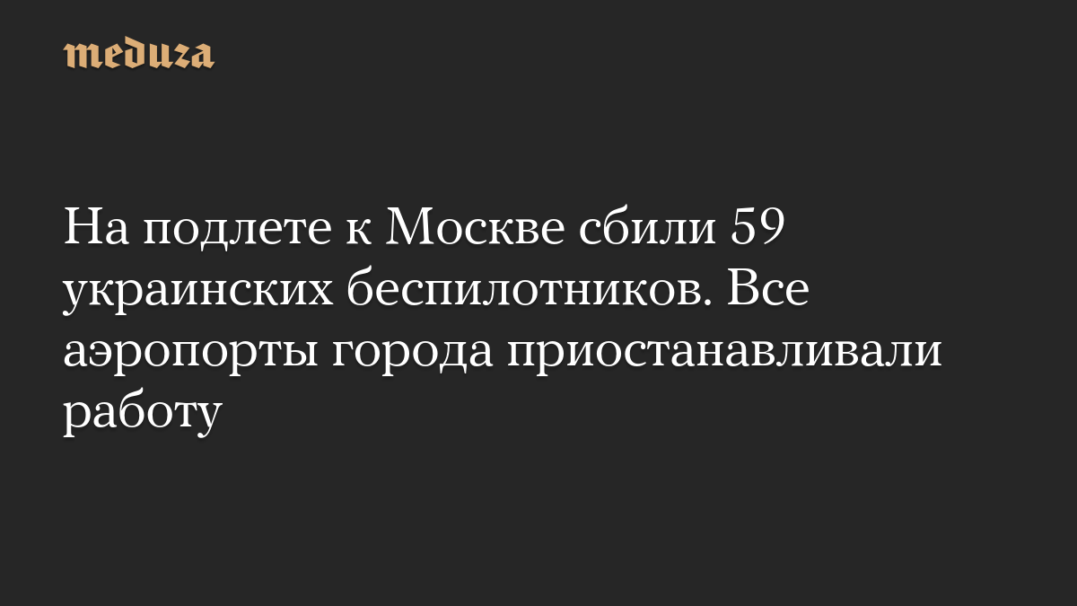 На подлете к Москве сбили 59 украинских беспилотников. Все аэропорты города приостанавливали работу