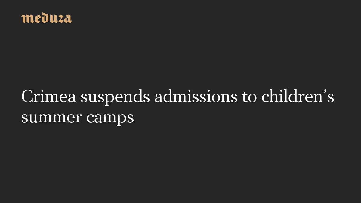 Crimea suspends admissions to children’s summer camps