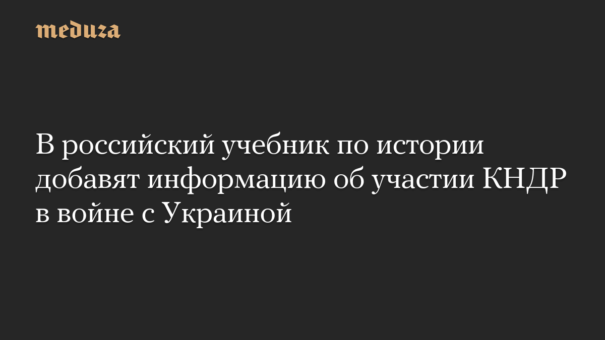 В российский учебник по истории добавят информацию об участии КНДР в войне с Украиной