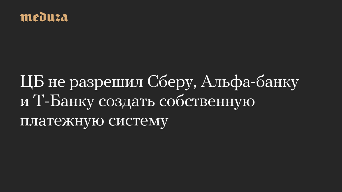 The Central Bank did not allow Sberbank, Alfa Bank and T-Bank to create their own payment system