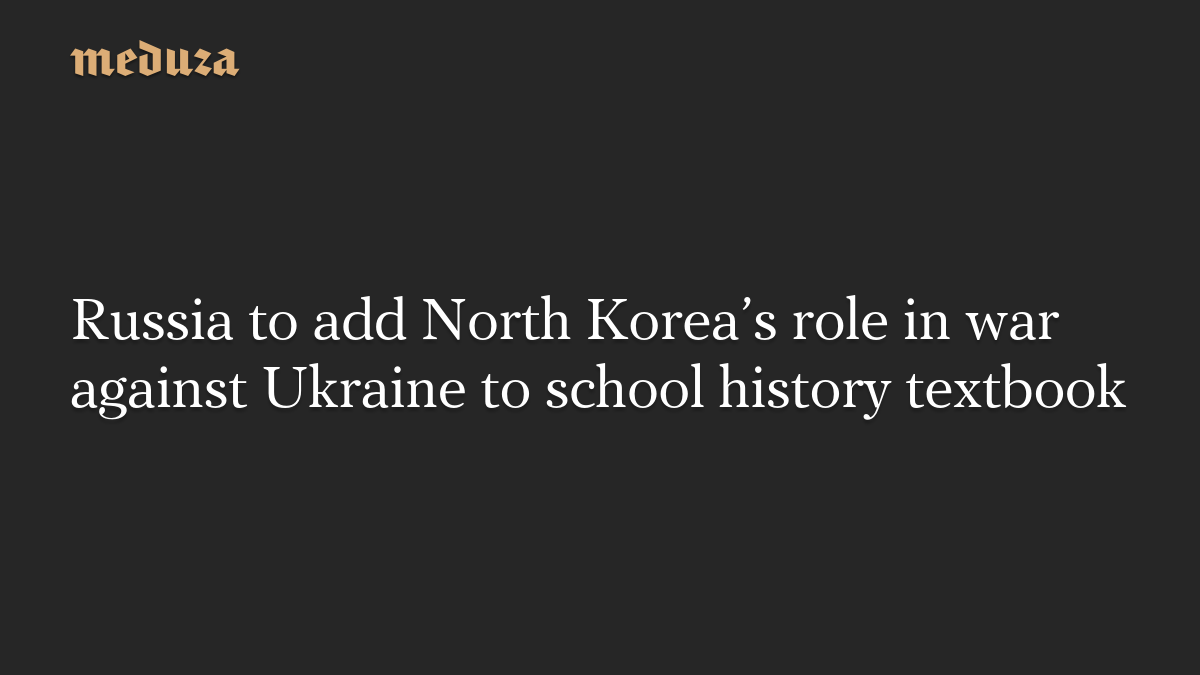 Russia to add North Korea’s role in war against Ukraine to school history textbook