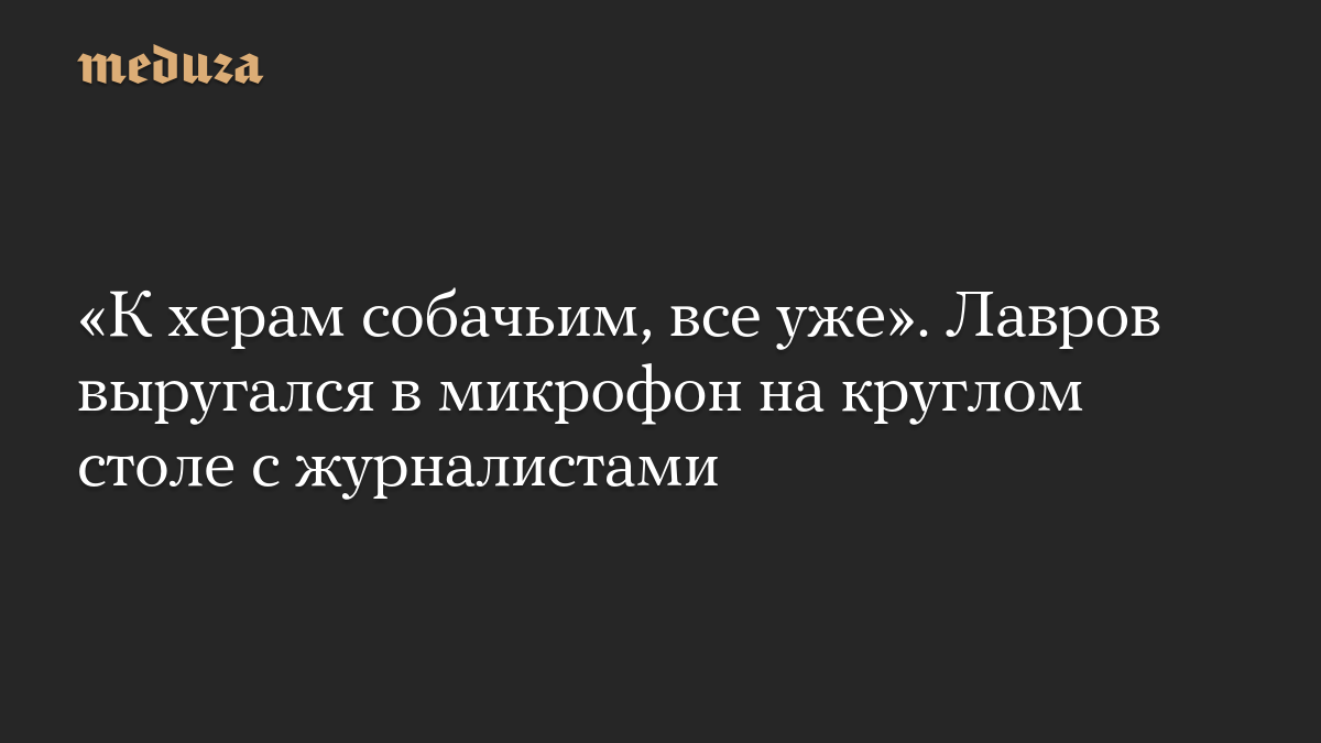 «К херам собачьим, все уже». Лавров выругался в микрофон на круглом столе с журналистами