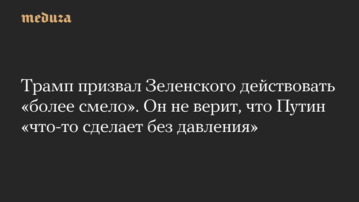 Trump called on Zelensky to act “more boldly.” He does not believe that Putin “will do anything without pressure.”