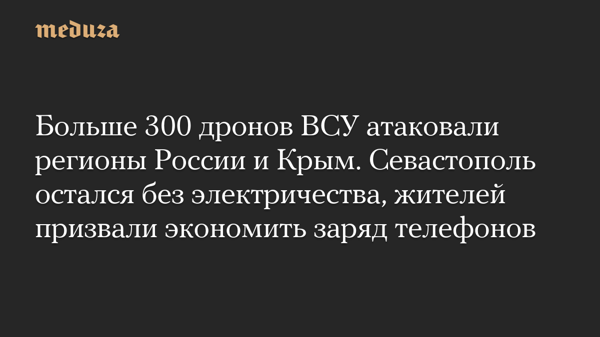 Больше 300 дронов ВСУ атаковали регионы России и Крым. Севастополь остался без электричества, жителей призвали экономить заряд телефонов