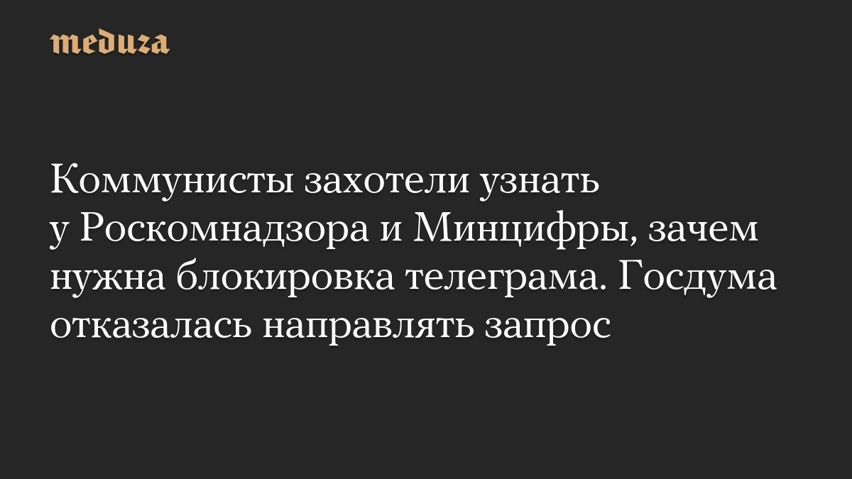 Коммунисты захотели узнать у Роскомнадзора и Минцифры, зачем нужна блокировка телеграма. Госдума отказалась направлять запрос