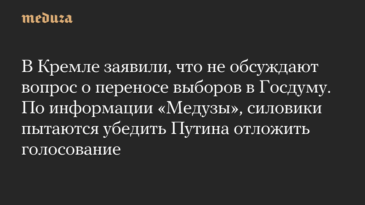 В Кремле заявили, что не обсуждают вопрос о переносе выборов в Госдуму. По информации «Медузы», силовики пытаются убедить Путина отложить голосование