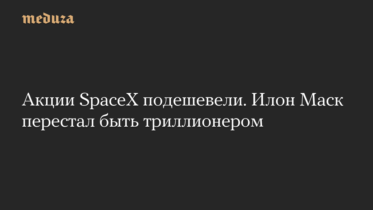 Акции SpaceX подешевели. Илон Маск перестал быть триллионером