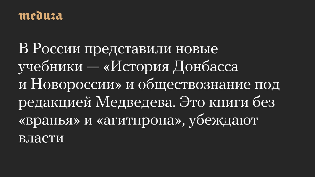 В России представили новые учебники — «История Донбасса и Новороссии» и обществознание под редакцией Медведева. Это книги без «вранья» и «агитпропа», убеждают власти