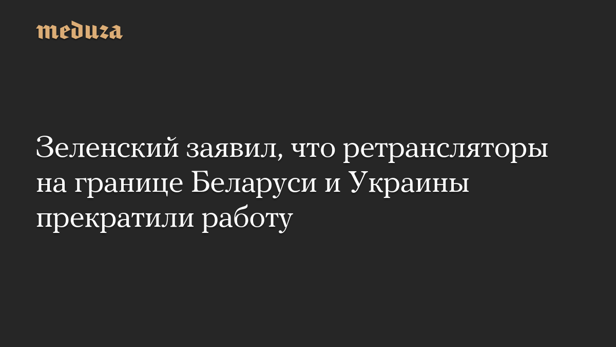 Зеленский заявил, что ретрансляторы на границе Беларуси и Украины прекратили работу